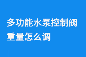 多功能水泵控制阀重量怎么调