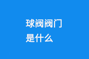 球阀阀门是什么